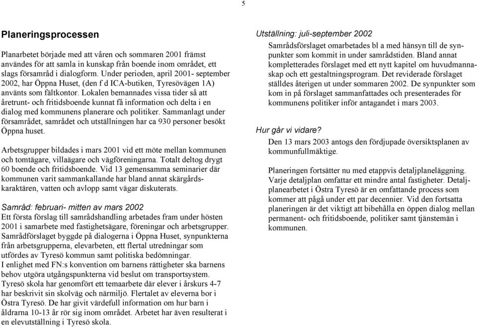 Lokalen bemannades vissa tider så att åretrunt- och fritidsboende kunnat få information och delta i en dialog med kommunens planerare och politiker.