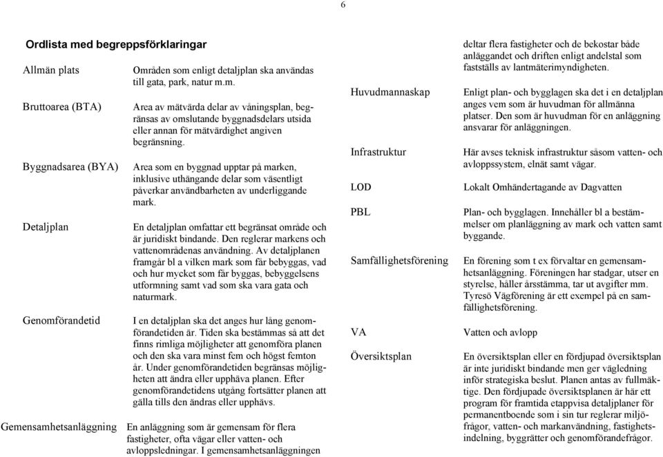 Area som en byggnad upptar på marken, inklusive uthängande delar som väsentligt påverkar användbarheten av underliggande mark. En detaljplan omfattar ett begränsat område och är juridiskt bindande.