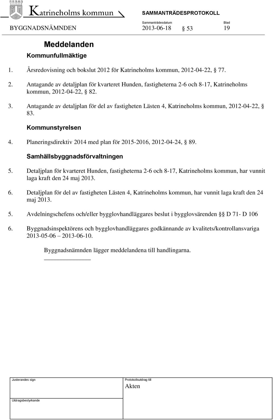 Samhällsbyggnadsförvaltningen 5. Detaljplan för kvarteret Hunden, fastigheterna 2-6 och 8-17, Katrineholms kommun, har vunnit laga kraft den 24 maj 2013. 6.