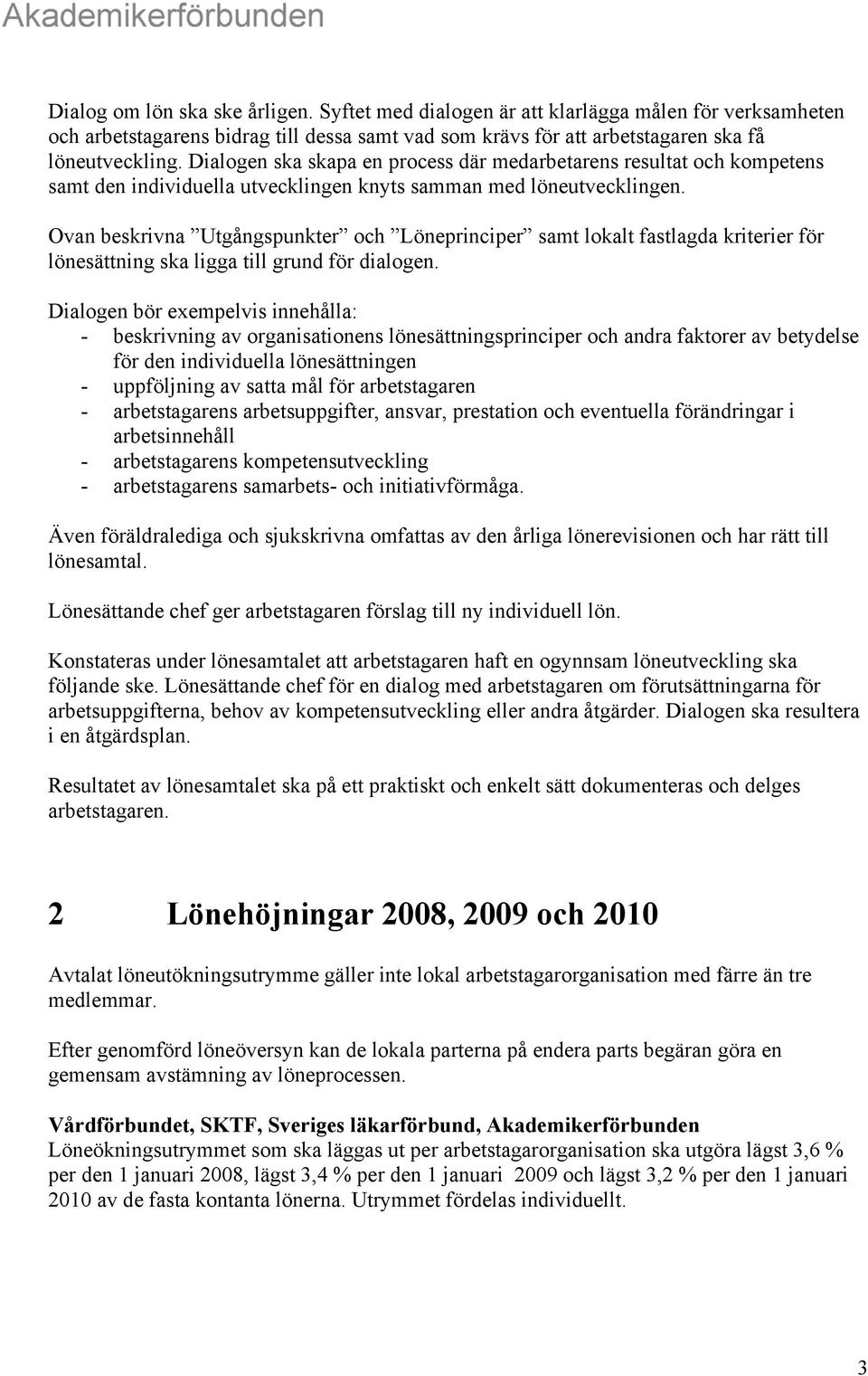 Ovan beskrivna Utgångspunkter och Löneprinciper samt lokalt fastlagda kriterier för lönesättning ska ligga till grund för dialogen.