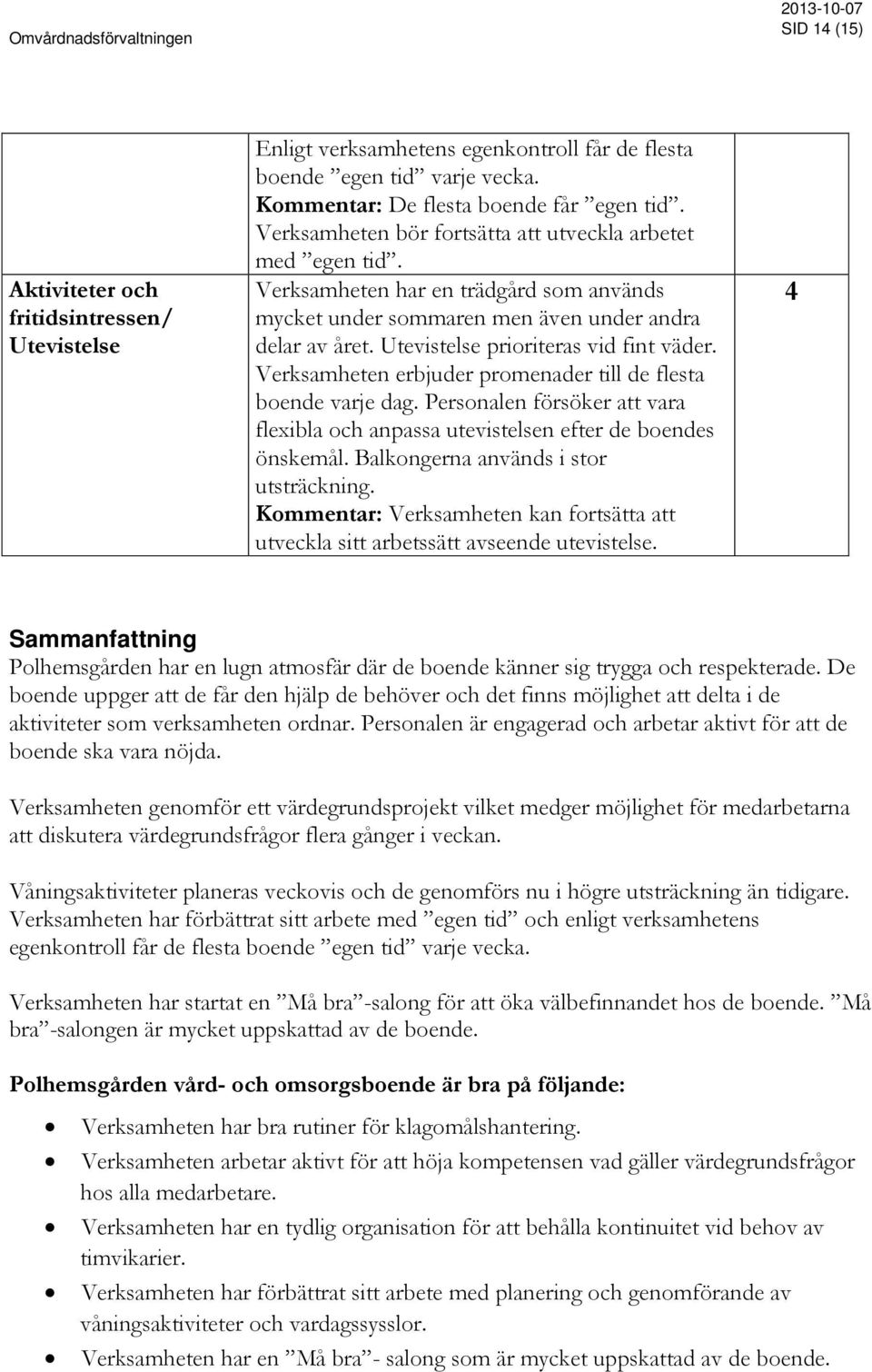 Verksamheten erbjuder promenader till de flesta boende varje dag. Personalen försöker att vara flexibla och anpassa utevistelsen efter de boendes önskemål. Balkongerna används i stor utsträckning.