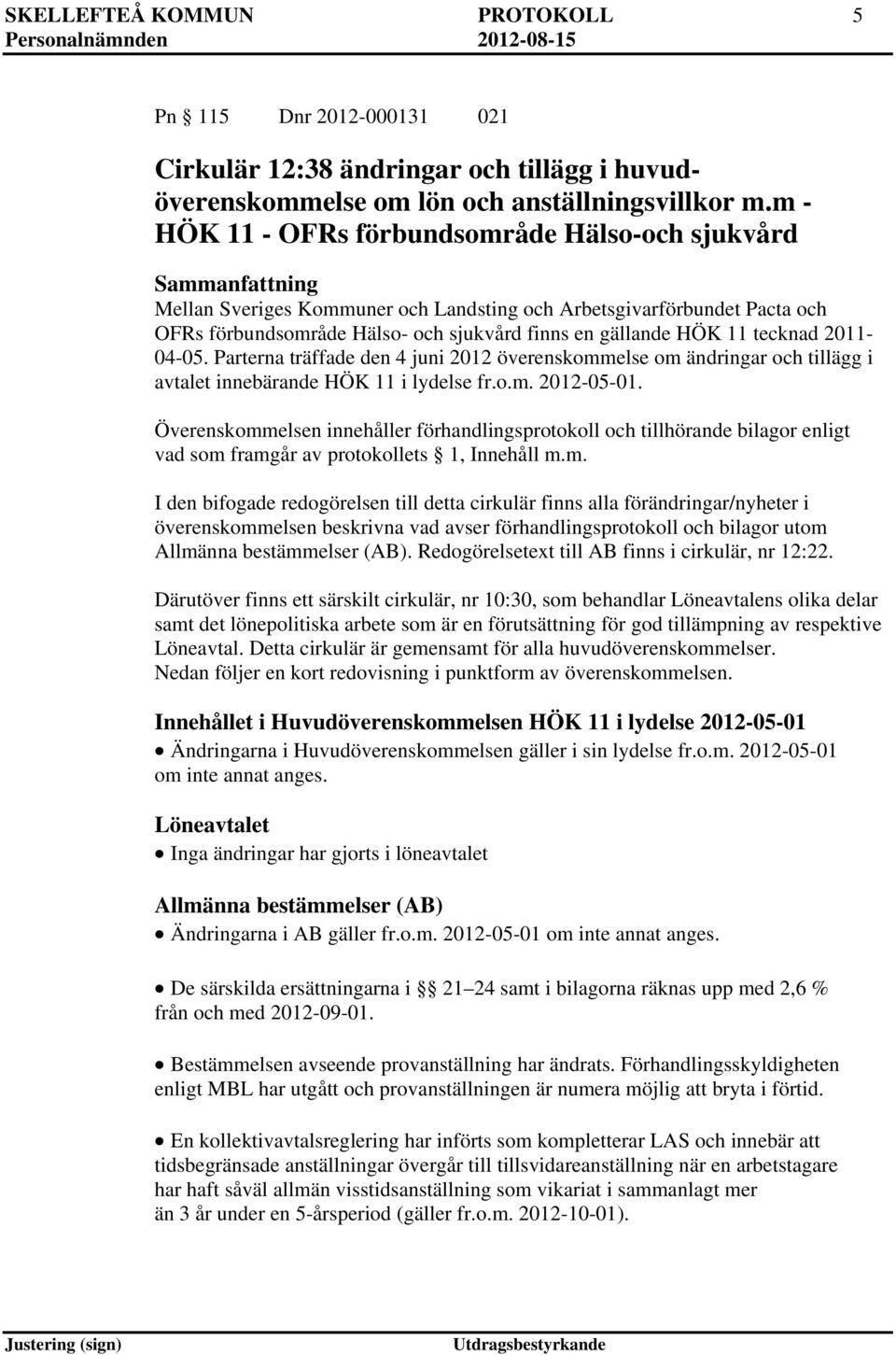 HÖK 11 tecknad 2011-04-05. Parterna träffade den 4 juni 2012 överenskommelse om ändringar och tillägg i avtalet innebärande HÖK 11 i lydelse fr.o.m. 2012-05-01.