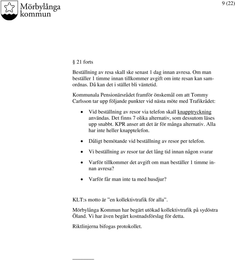 Det finns 7 olika alternativ, som dessutom läses upp snabbt. KPR anser att det är för många alternativ. Alla har inte heller knapptelefon. Dåligt bemötande vid beställning av resor per telefon.