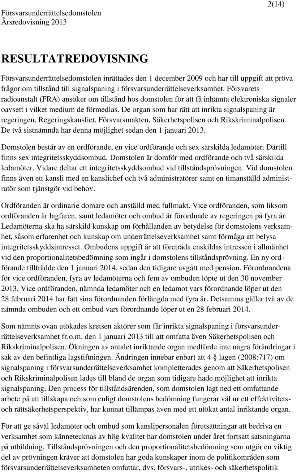 De organ som har rätt att inrikta signalspaning är regeringen, Regeringskansliet, Försvarsmakten, Säkerhetspolisen och Rikskriminalpolisen.