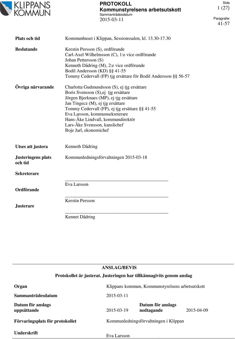 Tommy Cedervall (FP) tjg ersättare för Bodil Andersson 56-57 Charlotta Gudmundsson (S), ej tjg ersättare Boris Svensson (S),ej tjg ersättare Jörgen Bjerknaes (MP), ej tjg ersättare Jan Tingecz (M),