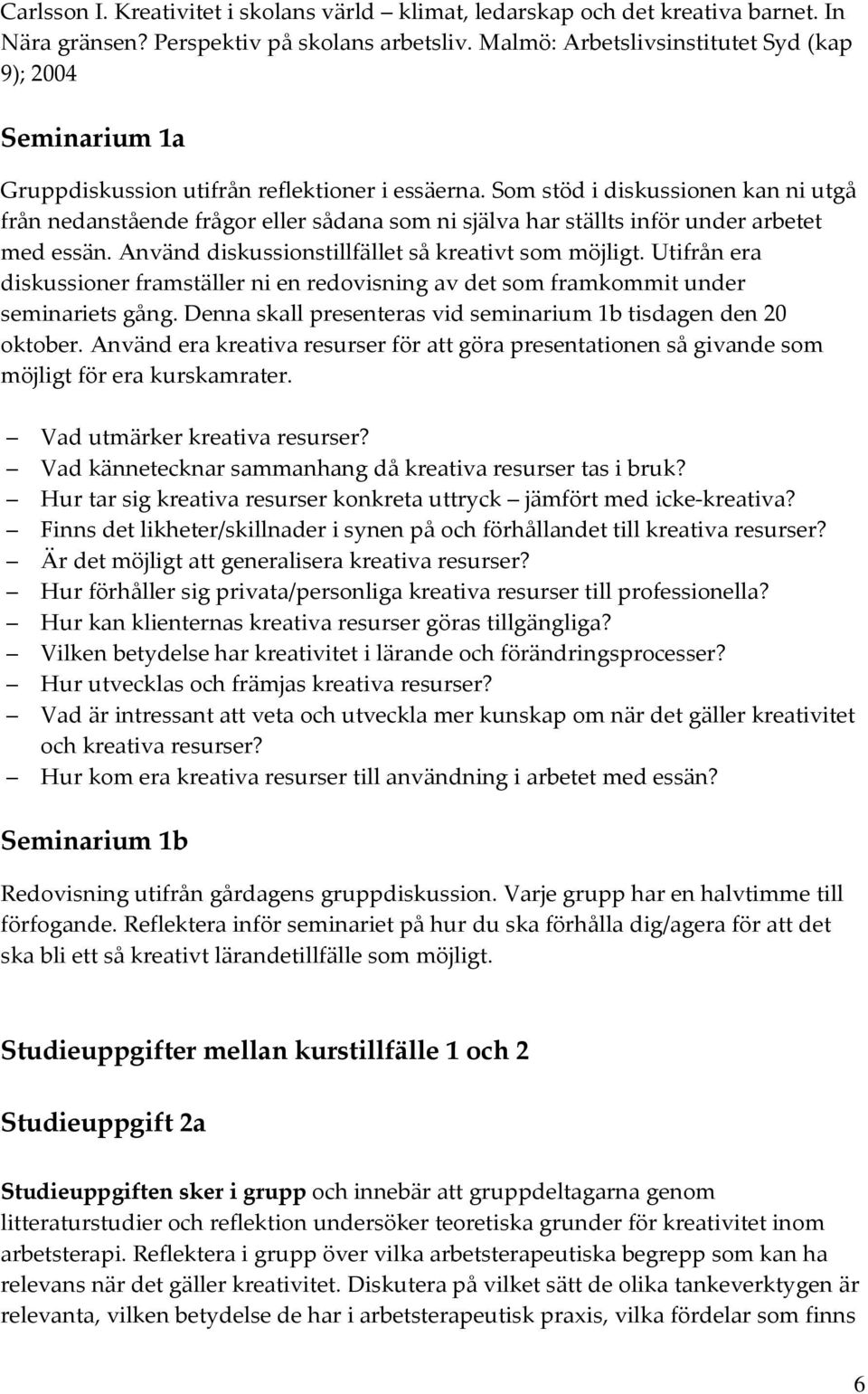 Som stöd i diskussionen kan ni utgå från nedanstående frågor eller sådana som ni själva har ställts inför under arbetet med essän. Använd diskussionstillfället så kreativt som möjligt.