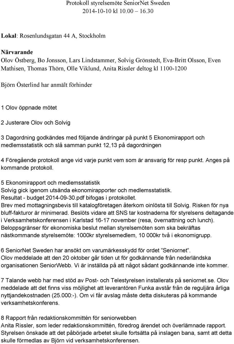 1100-1200 Björn Österlind har anmält förhinder 1 Olov öppnade mötet 2 Justerare Olov och Solvig 3 Dagordning godkändes med följande ändringar på punkt 5 Ekonomirapport och medlemsstatistik och slå