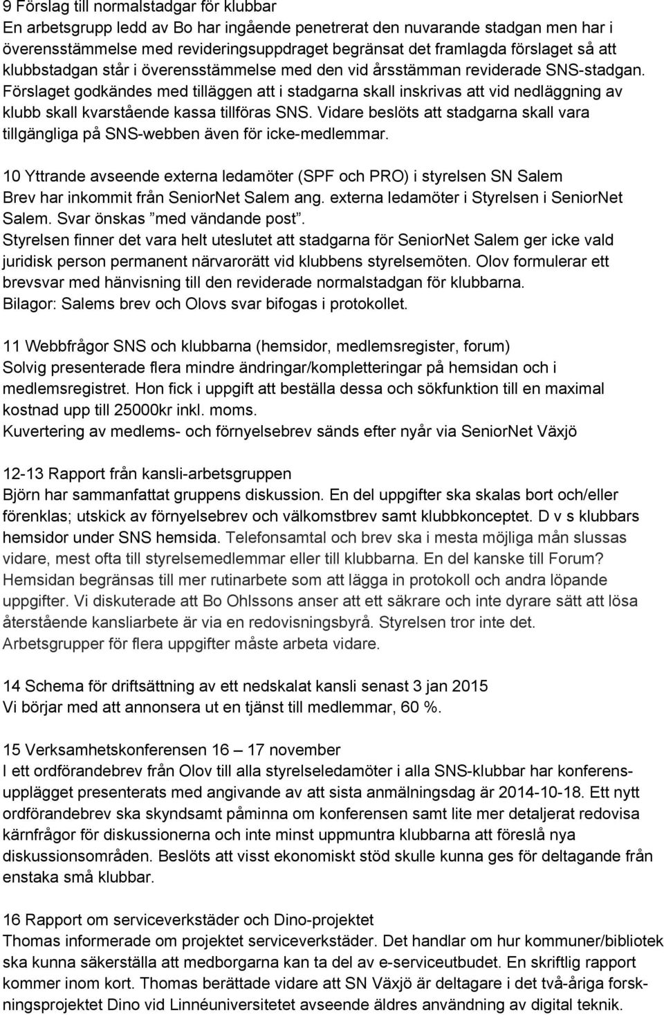 Förslaget godkändes med tilläggen att i stadgarna skall inskrivas att vid nedläggning av klubb skall kvarstående kassa tillföras SNS.