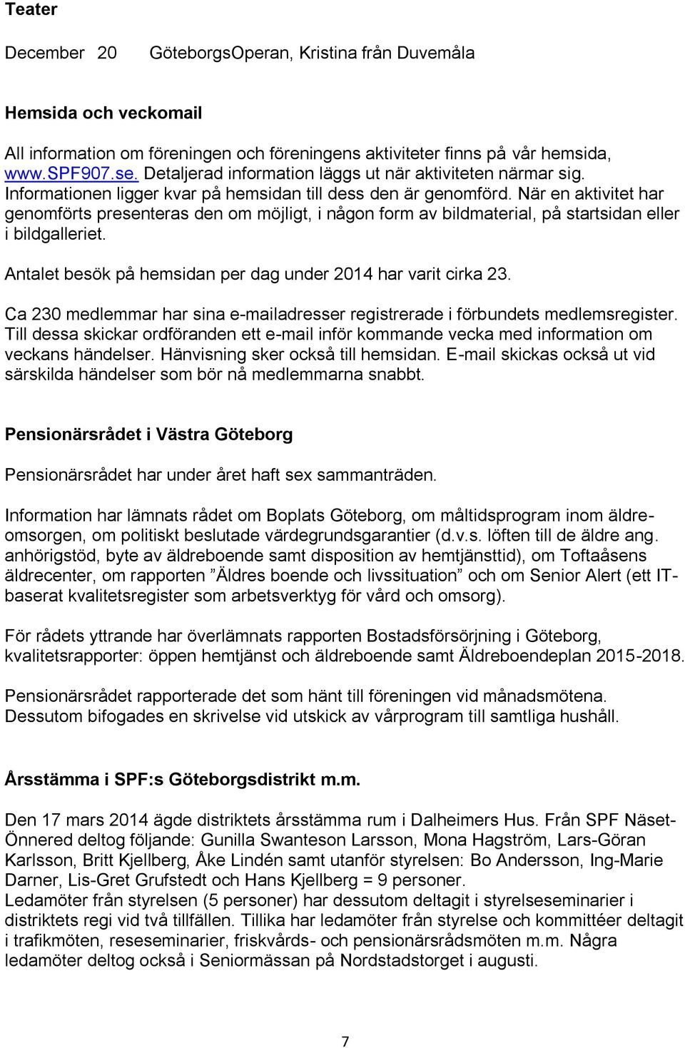 När en aktivitet har genomförts presenteras den om möjligt, i någon form av bildmaterial, på startsidan eller i bildgalleriet. Antalet besök på hemsidan per dag under 2014 har varit cirka 23.