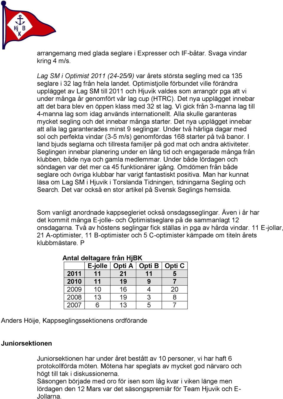 Det nya upplägget innebar att det bara blev en öppen klass med 32 st lag. Vi gick från 3-manna lag till 4-manna lag som idag används internationellt.