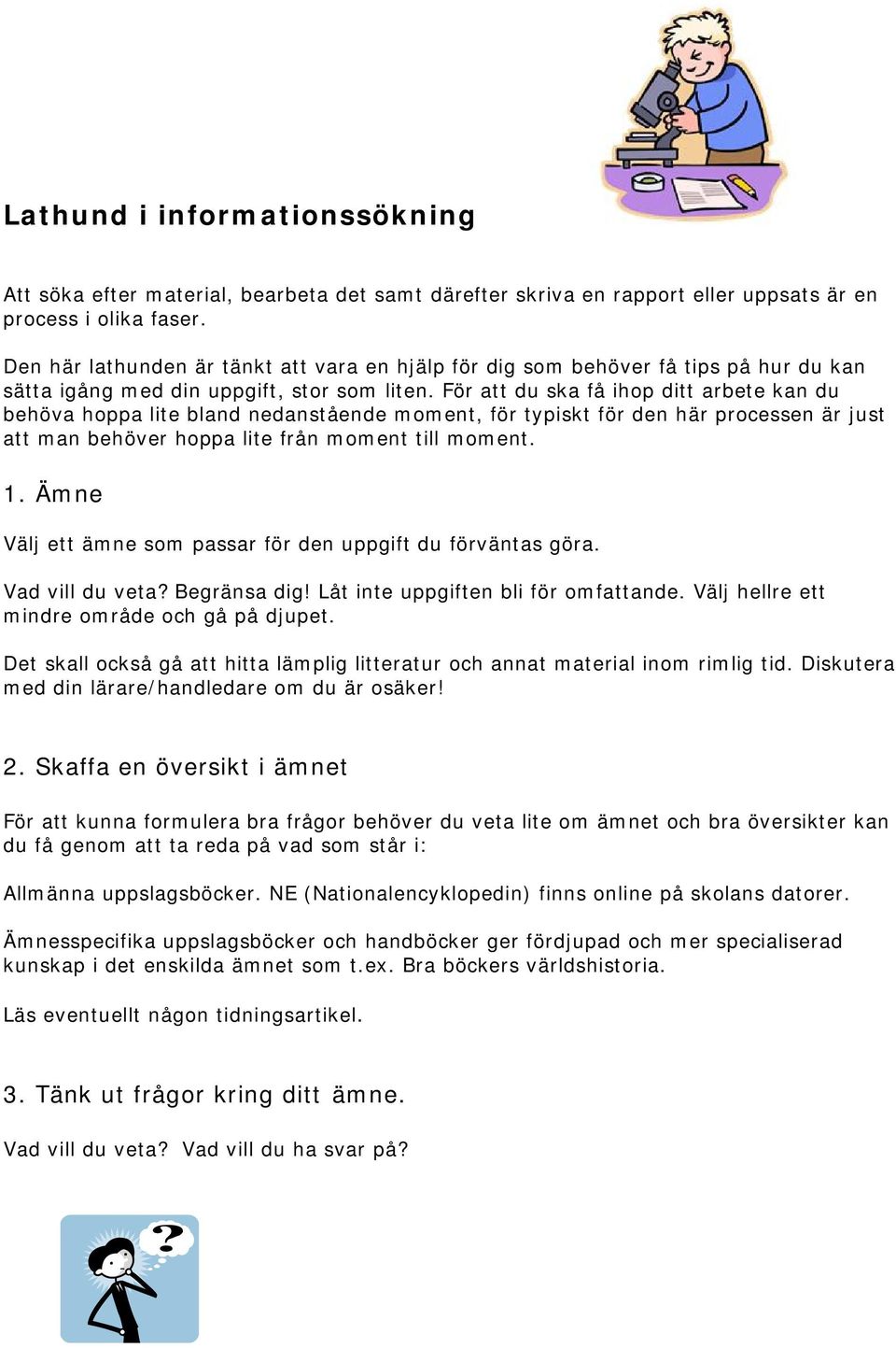 För att du ska få ihop ditt arbete kan du behöva hoppa lite bland nedanstående moment, för typiskt för den här processen är just att man behöver hoppa lite från moment till moment. 1.