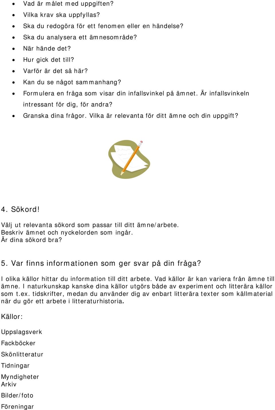 Vilka är relevanta för ditt ämne och din uppgift? 4. Sökord! Välj ut relevanta sökord som passar till ditt ämne/arbete. Beskriv ämnet och nyckelorden som ingår. Är dina sökord bra? 5.