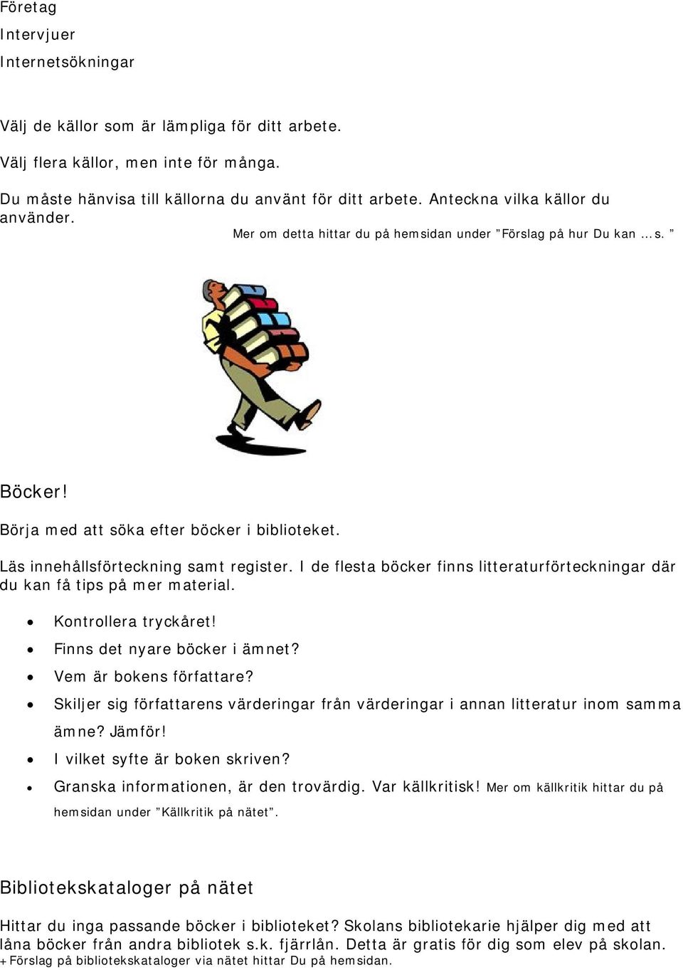 I de flesta böcker finns litteraturförteckningar där du kan få tips på mer material. Kontrollera tryckåret! Finns det nyare böcker i ämnet? Vem är bokens författare?