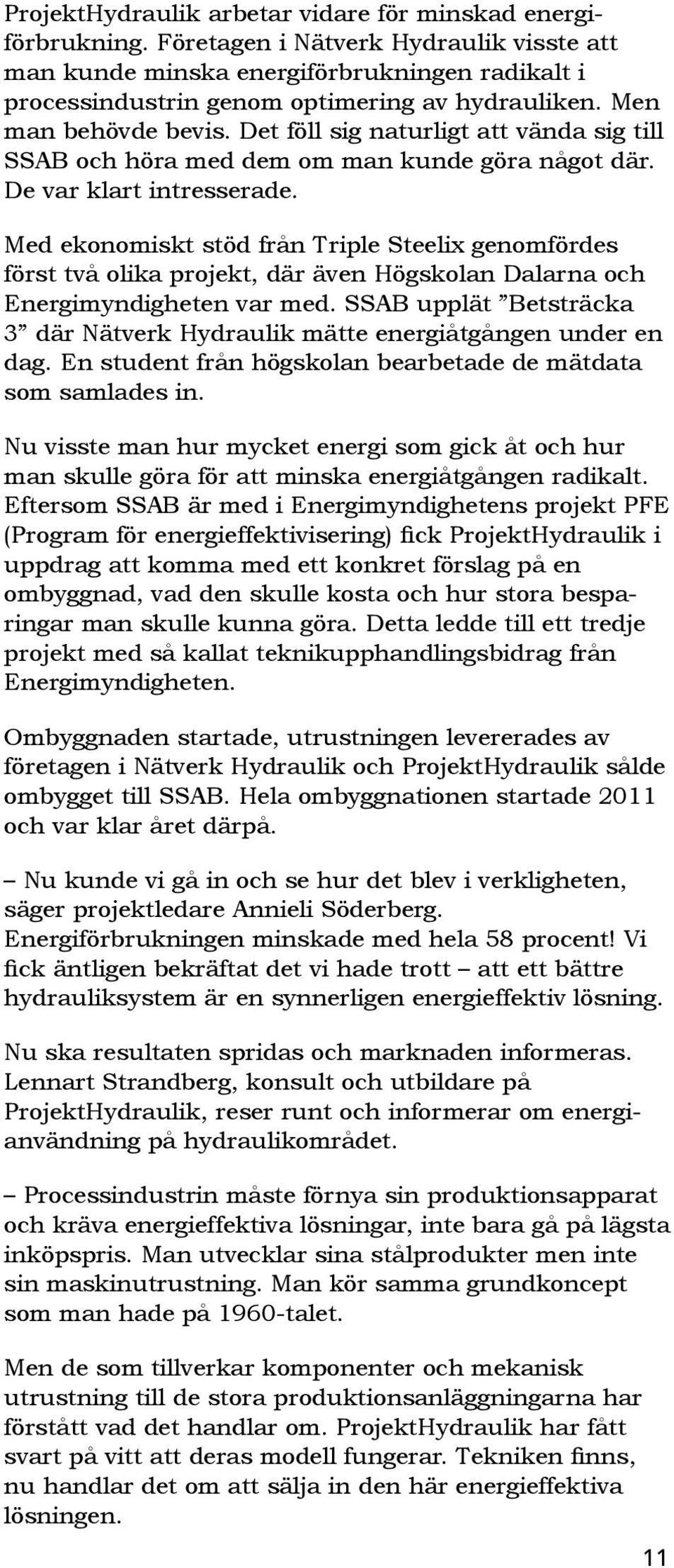 Det föll sig naturligt att vända sig till SSAB och höra med dem om man kunde göra något där. De var klart intresserade.