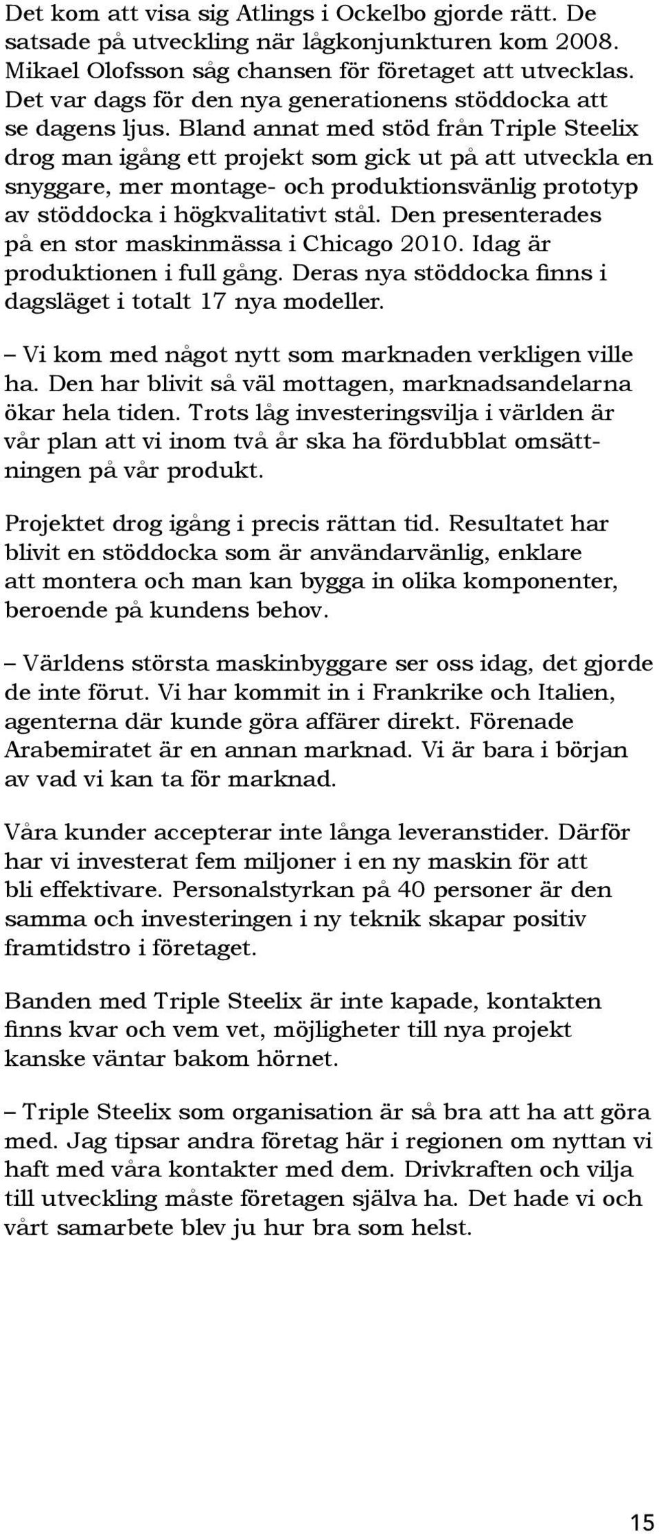 Bland annat med stöd från Triple Steelix drog man igång ett projekt som gick ut på att utveckla en snyggare, mer montage- och produktionsvänlig prototyp av stöddocka i högkvalitativt stål.