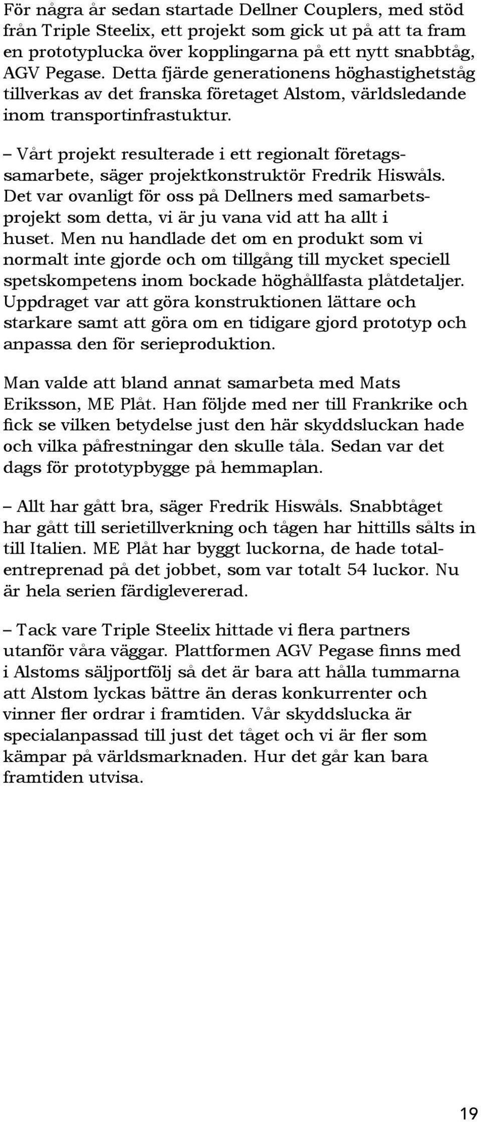 Det var ovanligt för oss på Dellners med samarbetsprojekt som detta, vi är ju vana vid att ha allt i huset.