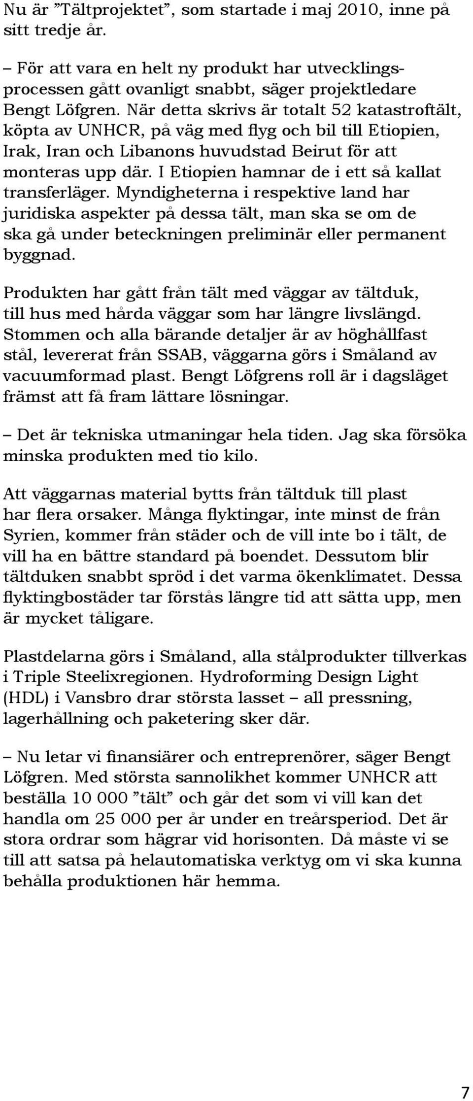 Myndigheterna i respektive land har juridiska aspekter på dessa tält, man ska se om de ska gå under beteckningen preliminär eller permanent byggnad.