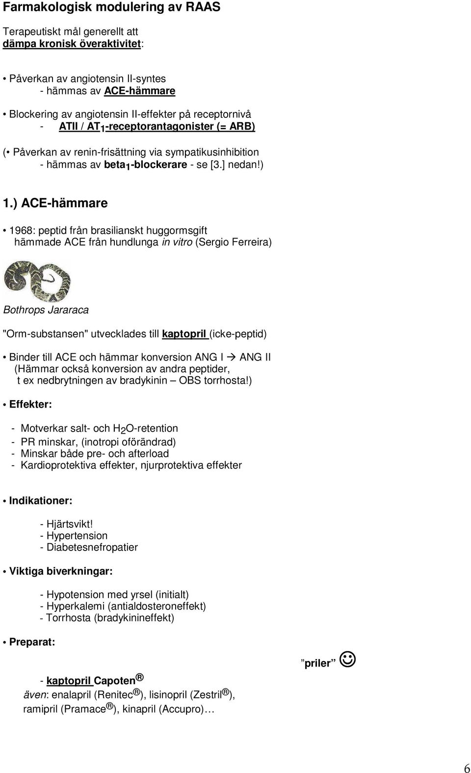 ) ACE-hämmare 1968: peptid från brasilianskt huggormsgift hämmade ACE från hundlunga in vitro (Sergio Ferreira) Bothrops Jararaca "Orm-substansen" utvecklades till kaptopril (icke-peptid) Binder till