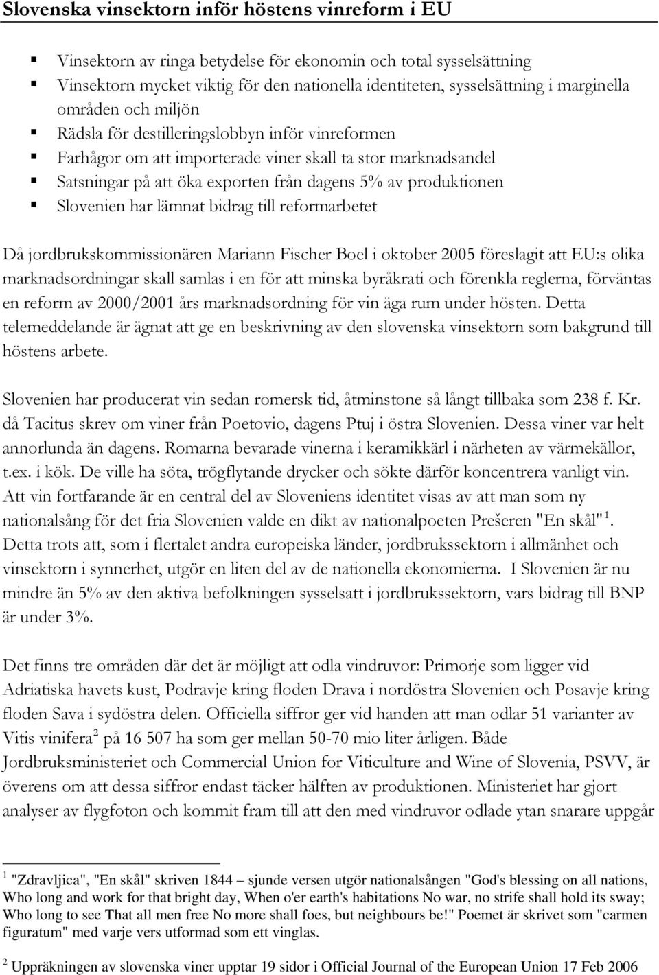 produktionen Slovenien har lämnat bidrag till reformarbetet Då jordbrukskommissionären Mariann Fischer Boel i oktober 2005 föreslagit att EU:s olika marknadsordningar skall samlas i en för att minska