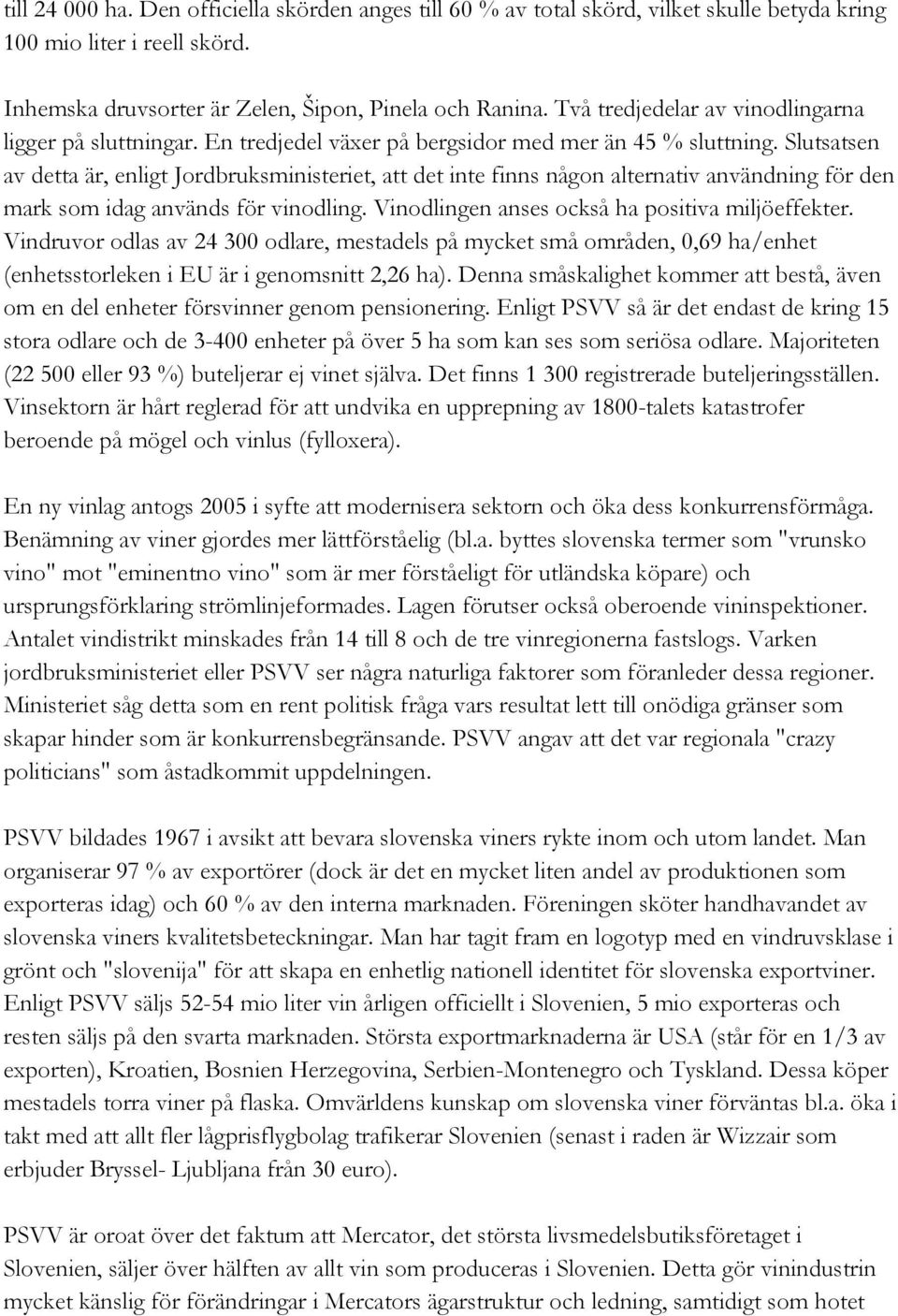 Slutsatsen av detta är, enligt Jordbruksministeriet, att det inte finns någon alternativ användning för den mark som idag används för vinodling. Vinodlingen anses också ha positiva miljöeffekter.