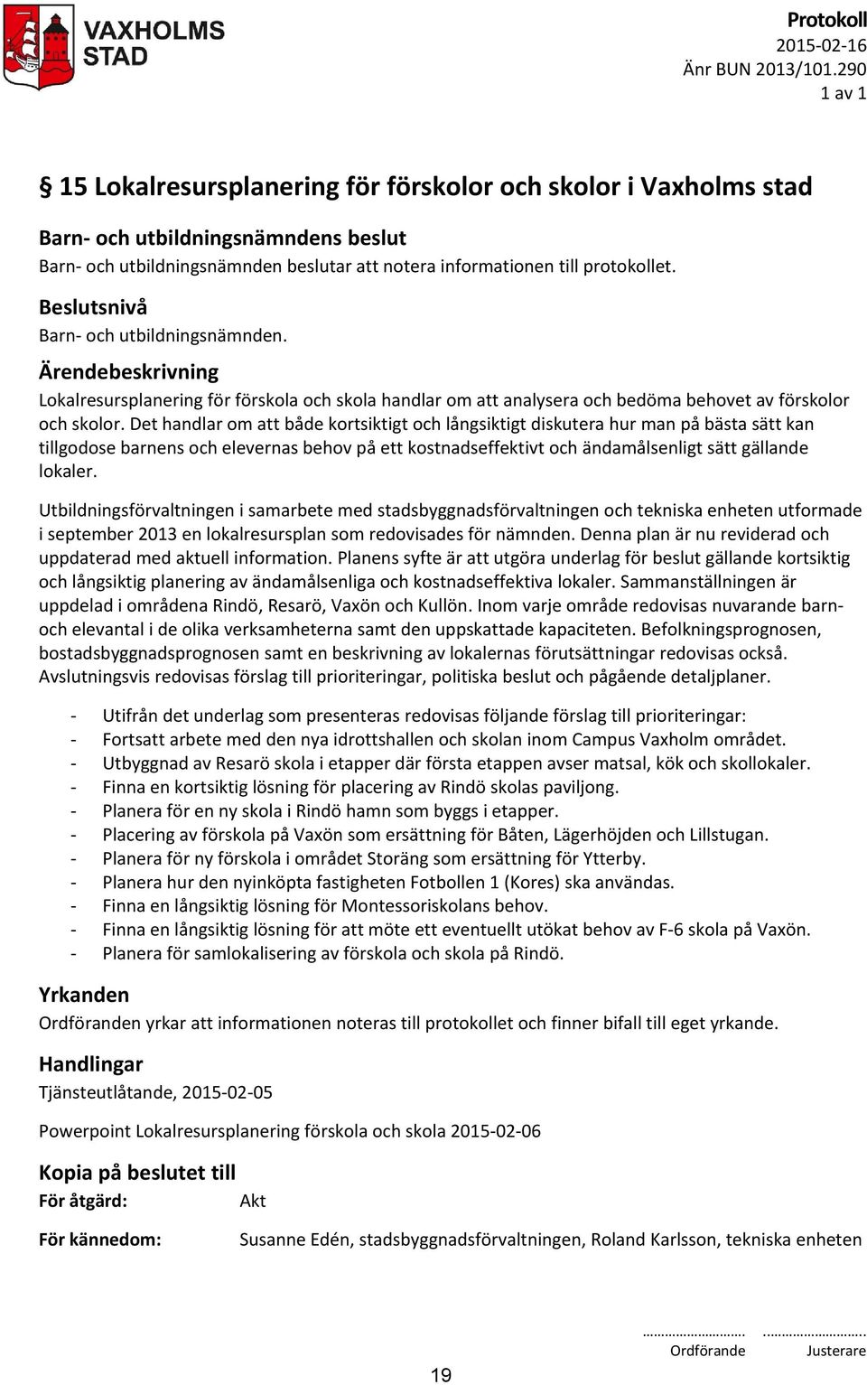 Det handlar om att både kortsiktigt och långsiktigt diskutera hur man på bästa sätt kan tillgodose barnens och elevernas behov på ett kostnadseffektivt och ändamålsenligt sätt gällande lokaler.