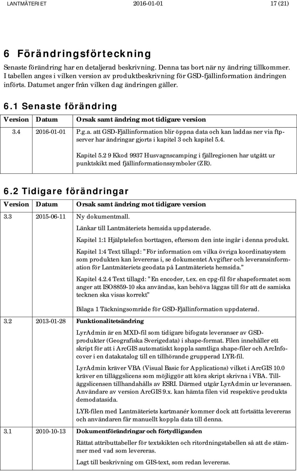 1 Senaste förändring Version Datum Orsak samt ändring mot tidigare version 3.4 2016-01-01 P.g.a. att GSD-Fjällinformation blir öppna data och kan laddas ner via ftpserver har ändringar gjorts i kapitel 3 och kapitel 5.