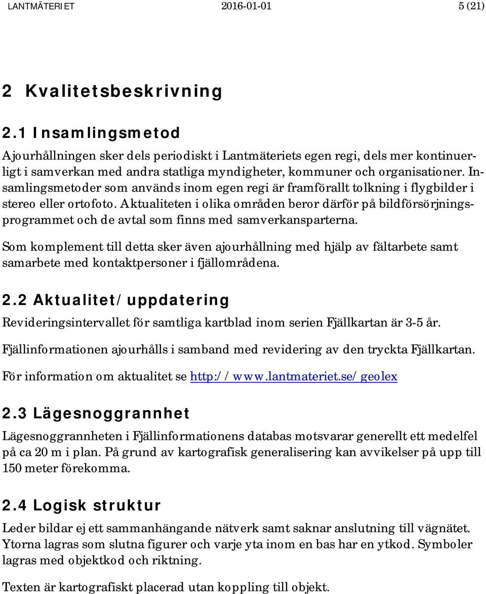 Insamlingsmetoder som används inom egen regi är framförallt tolkning i flygbilder i stereo eller ortofoto.