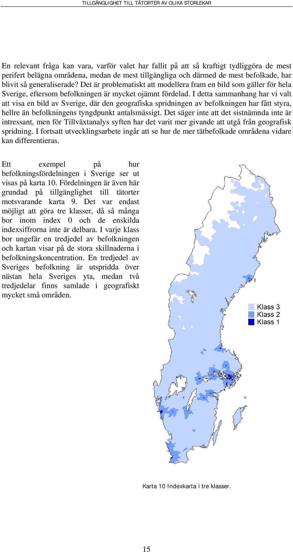 I detta sammanhang har vi valt att visa en bild av Sverige, där den geografiska spridningen av befolkningen har fått styra, hellre än befolkningens tyngdpunkt antalsmässigt.