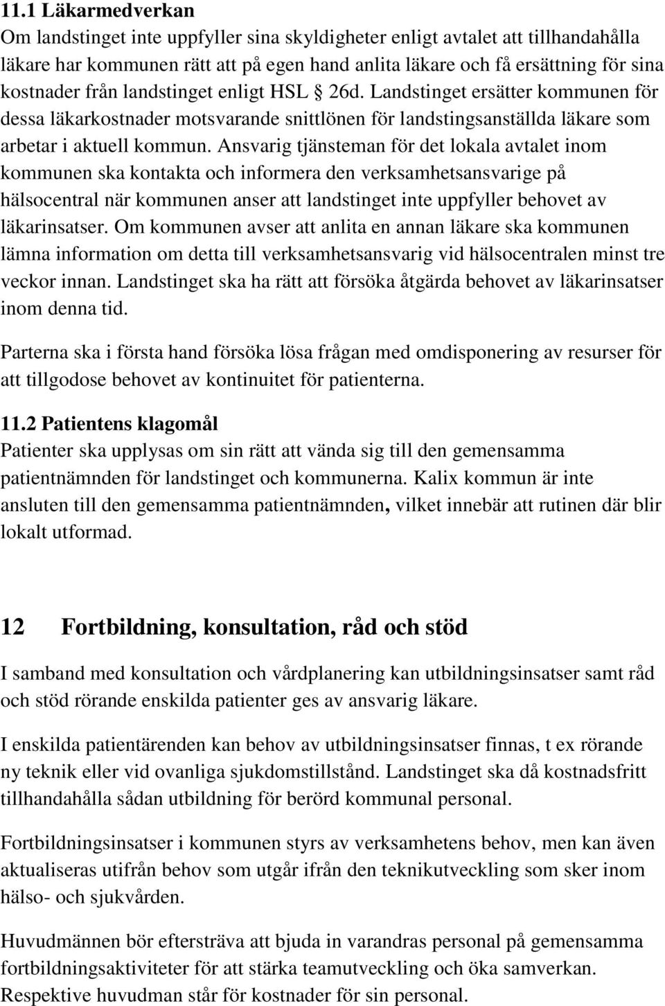 Ansvarig tjänsteman för det lokala avtalet inom kommunen ska kontakta och informera den verksamhetsansvarige på hälsocentral när kommunen anser att landstinget inte uppfyller behovet av läkarinsatser.