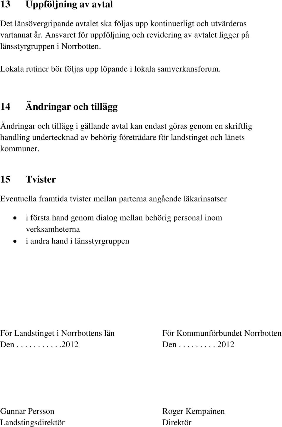 14 Ändringar och tillägg Ändringar och tillägg i gällande avtal kan endast göras genom en skriftlig handling undertecknad av behörig företrädare för landstinget och länets kommuner.