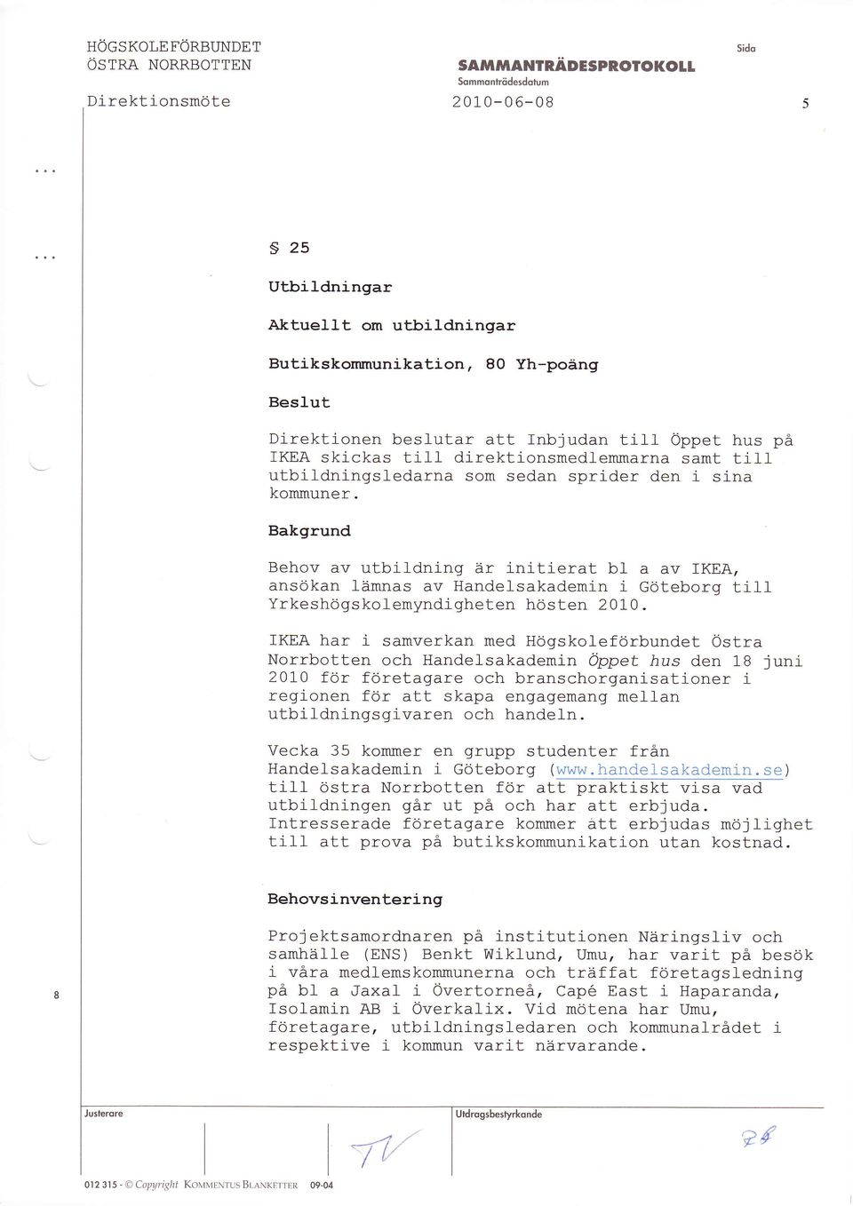 Bakgrund Behov av utbildning är initierat bl a av fkea, ansökan lämnas av Handelsakademin i Göteborg ti11 Yrkeshögskolemyndigheten hösten 2010.