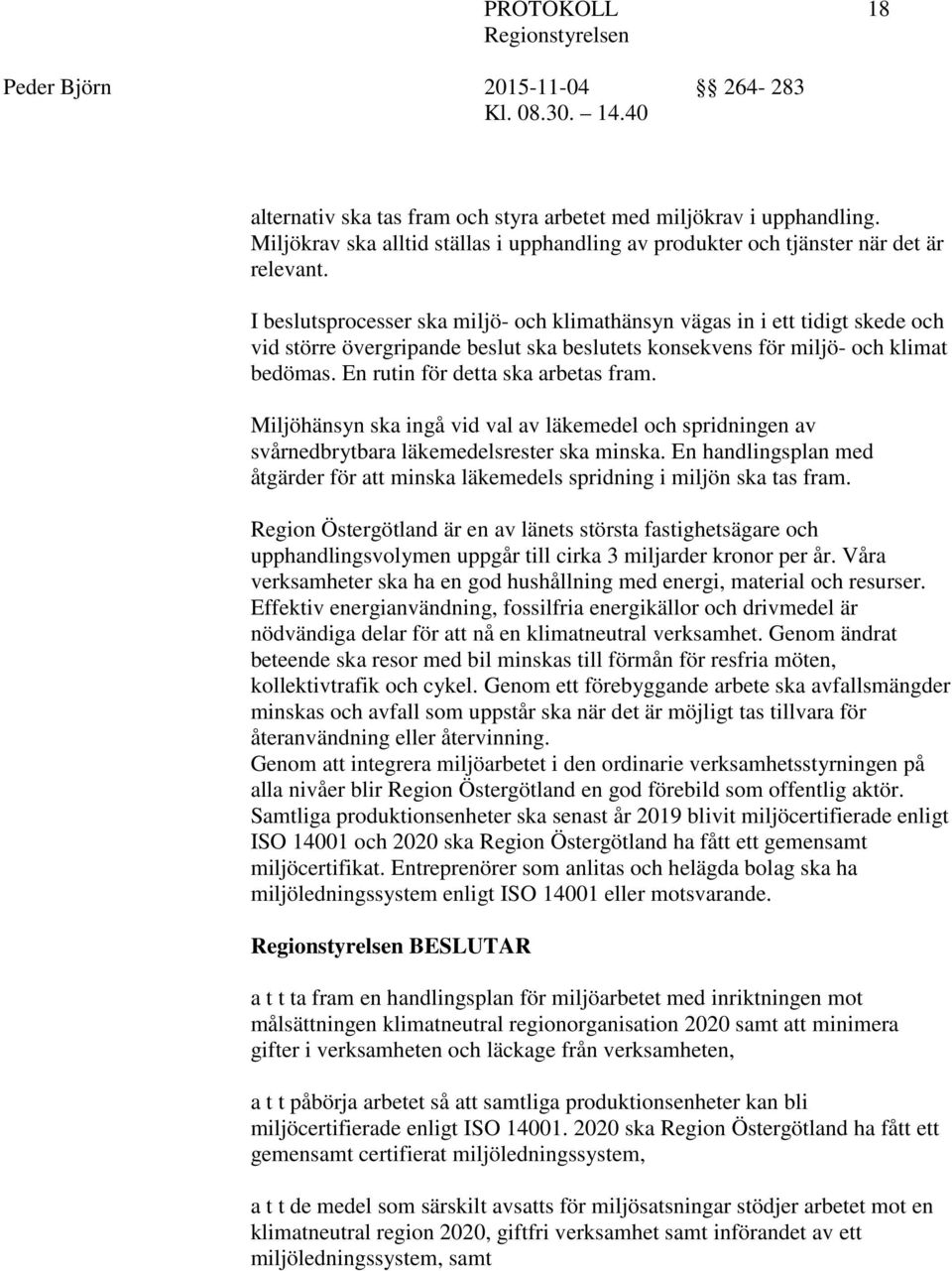 En rutin för detta ska arbetas fram. Miljöhänsyn ska ingå vid val av läkemedel och spridningen av svårnedbrytbara läkemedelsrester ska minska.