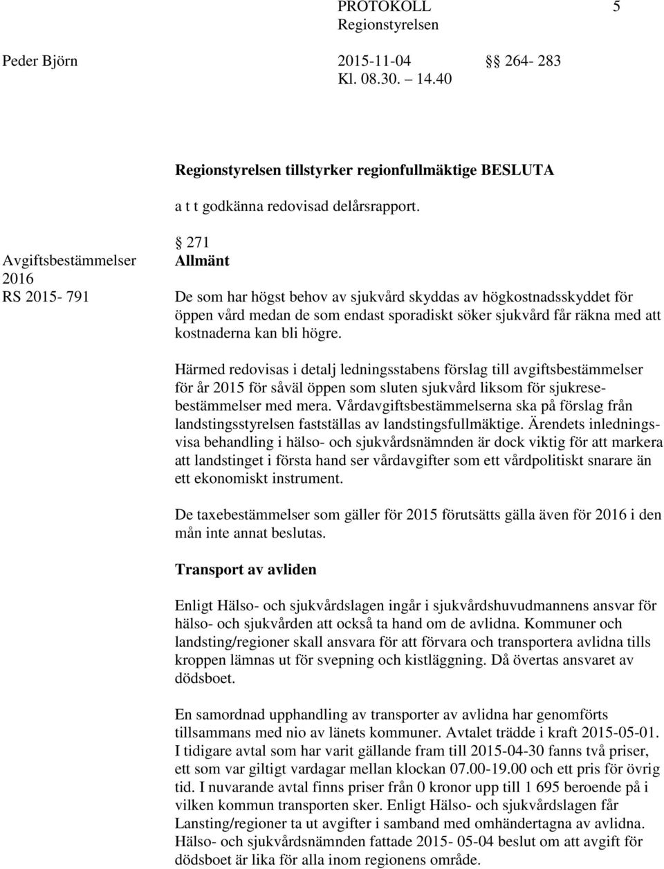 kostnaderna kan bli högre. Härmed redovisas i detalj ledningsstabens förslag till avgiftsbestämmelser för år 2015 för såväl öppen som sluten sjukvård liksom för sjukresebestämmelser med mera.
