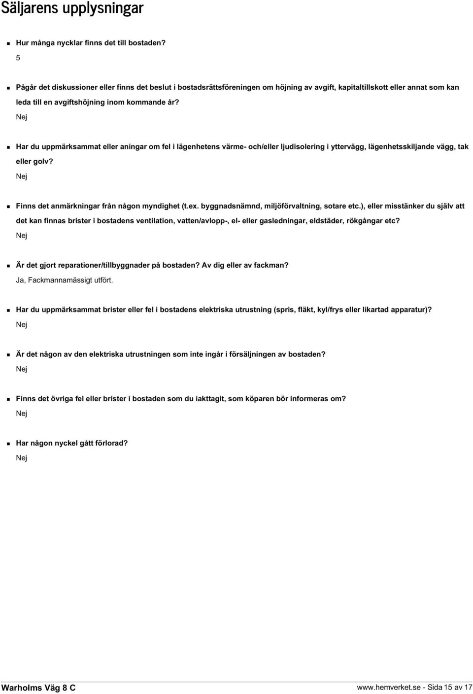 Nej Har du uppmärksammat eller aningar om fel i lägenhetens värme- och/eller ljudisolering i yttervägg, lägenhetsskiljande vägg, tak eller golv? Nej Finns det anmärkningar från någon myndighet (t.ex.