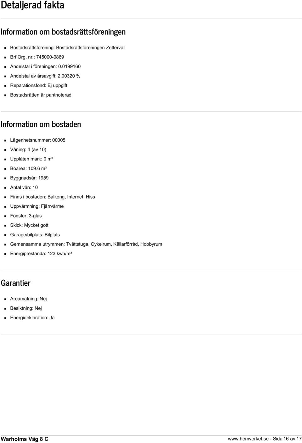 00320 % Reparationsfond: Ej uppgift Bostadsrätten är pantnoterad Information om bostaden Lägenhetsnummer: 00005 Våning: 4 (av 10) Upplåten mark: 0 m² Boarea: 109.