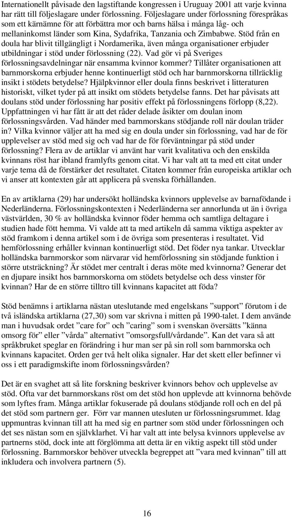Stöd från en doula har blivit tillgängligt i Nordamerika, även många organisationer erbjuder utbildningar i stöd under förlossning (22).