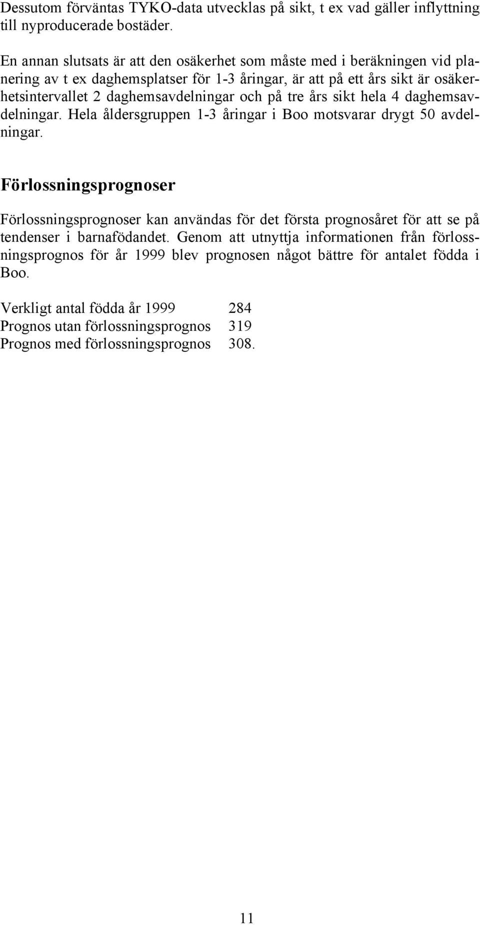 och på tre års sikt hela 4 daghemsavdelningar. Hela åldersgruppen 1-3 åringar i Boo motsvarar drygt 50 avdelningar.
