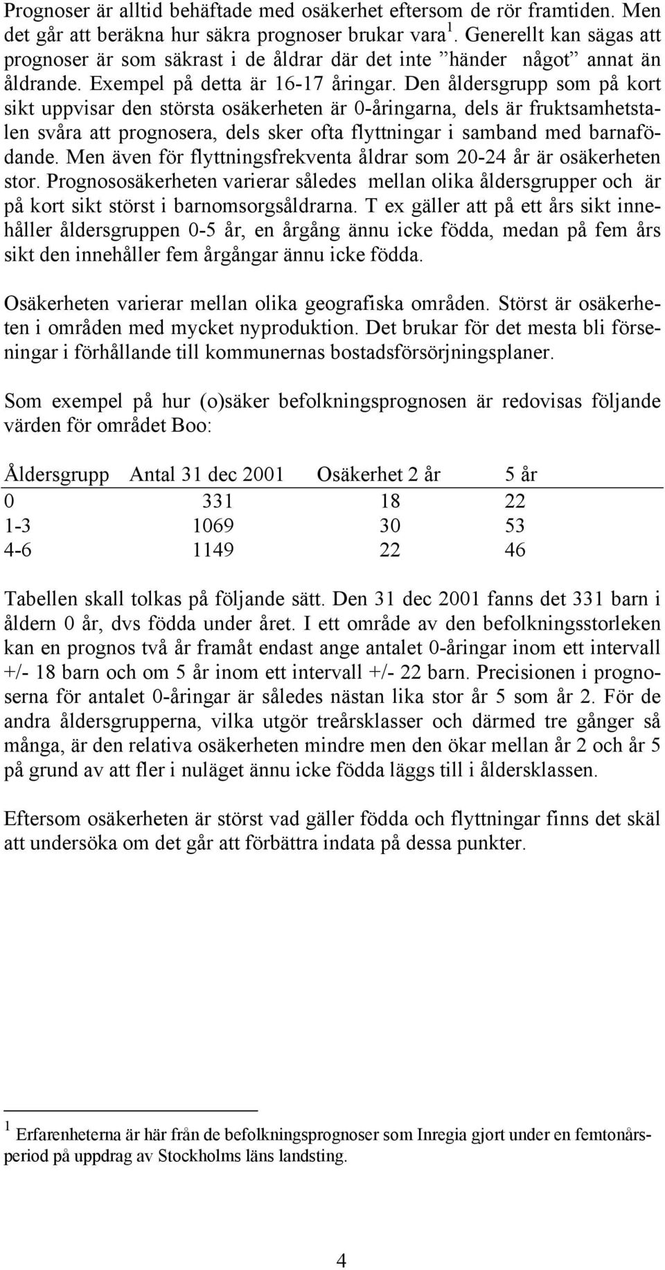 Den åldersgrupp som på kort sikt uppvisar den största osäkerheten är 0-åringarna, dels är fruktsamhetstalen svåra att prognosera, dels sker ofta flyttningar i samband med barnafödande.
