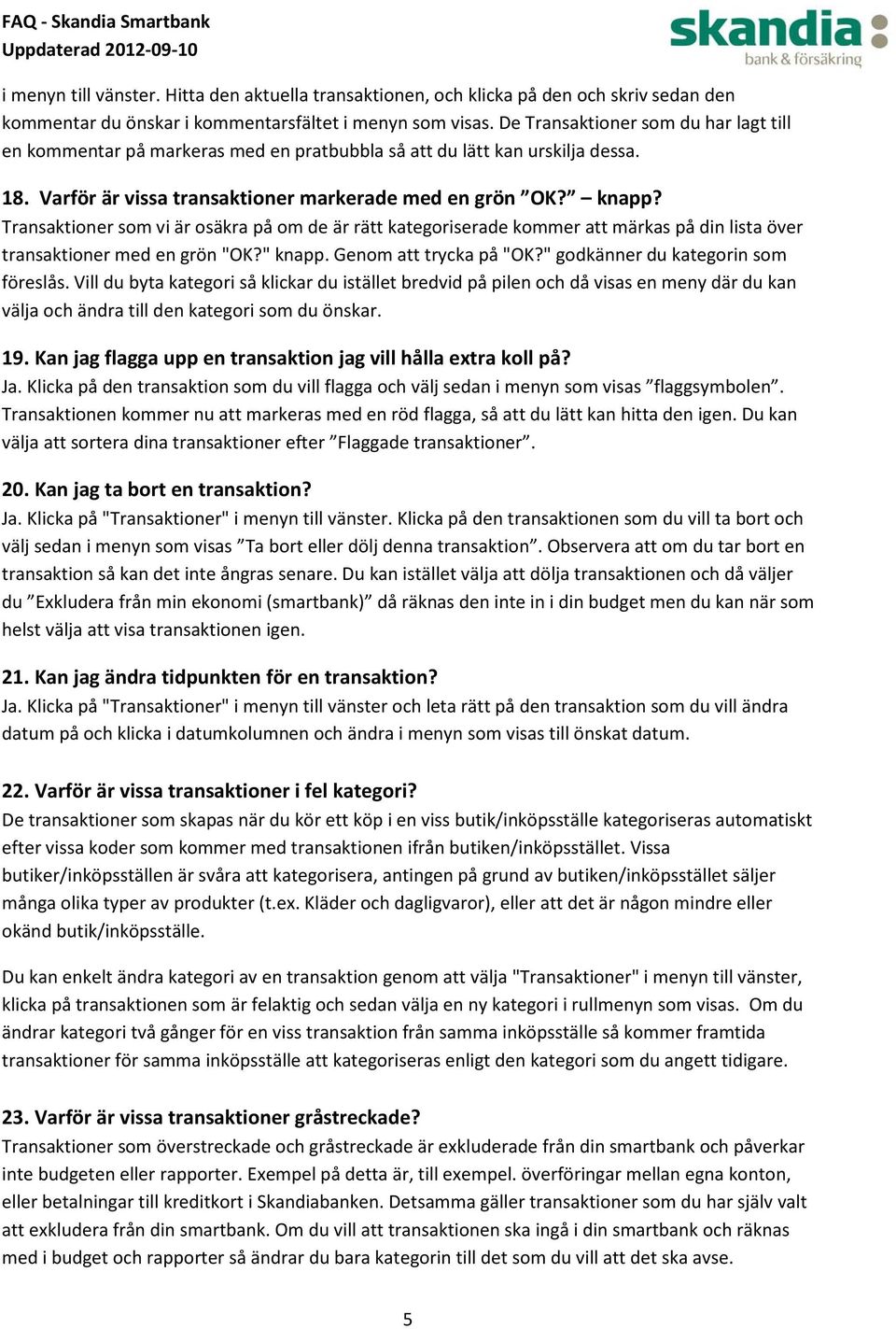 Transaktioner som vi är osäkra på om de är rätt kategoriserade kommer att märkas på din lista över transaktioner med en grön "OK?" knapp. Genom att trycka på "OK?" godkänner du kategorin som föreslås.