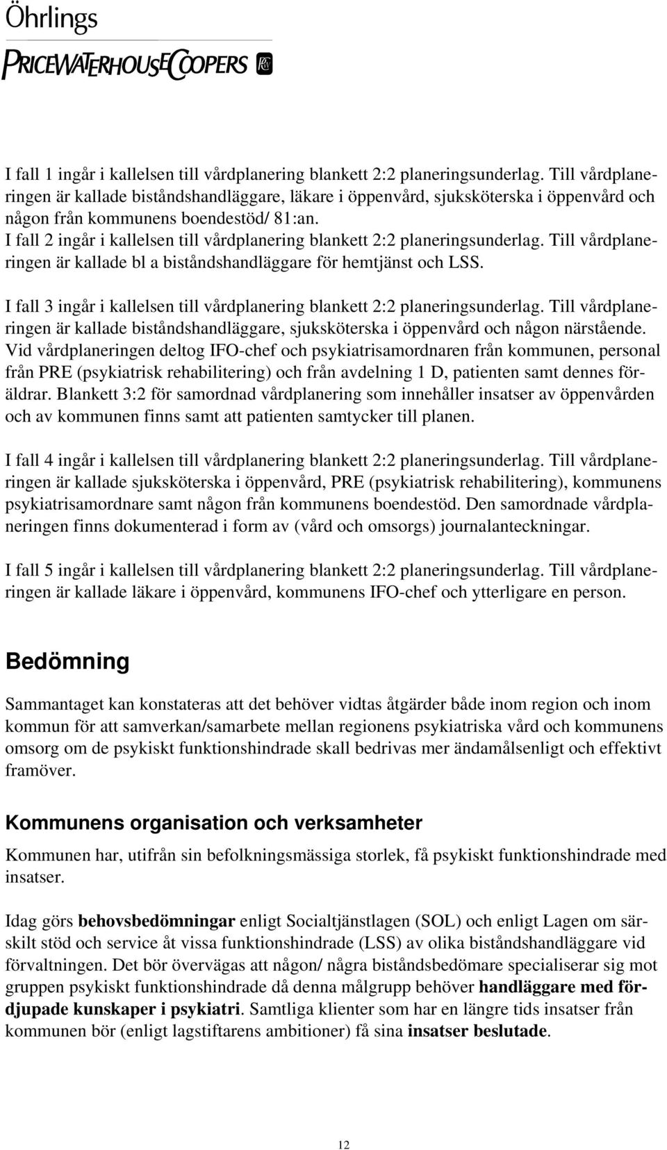 I fall 2 ingår i kallelsen till vårdplanering blankett 2:2 planeringsunderlag. Till vårdplaneringen är kallade bl a biståndshandläggare för hemtjänst och LSS.