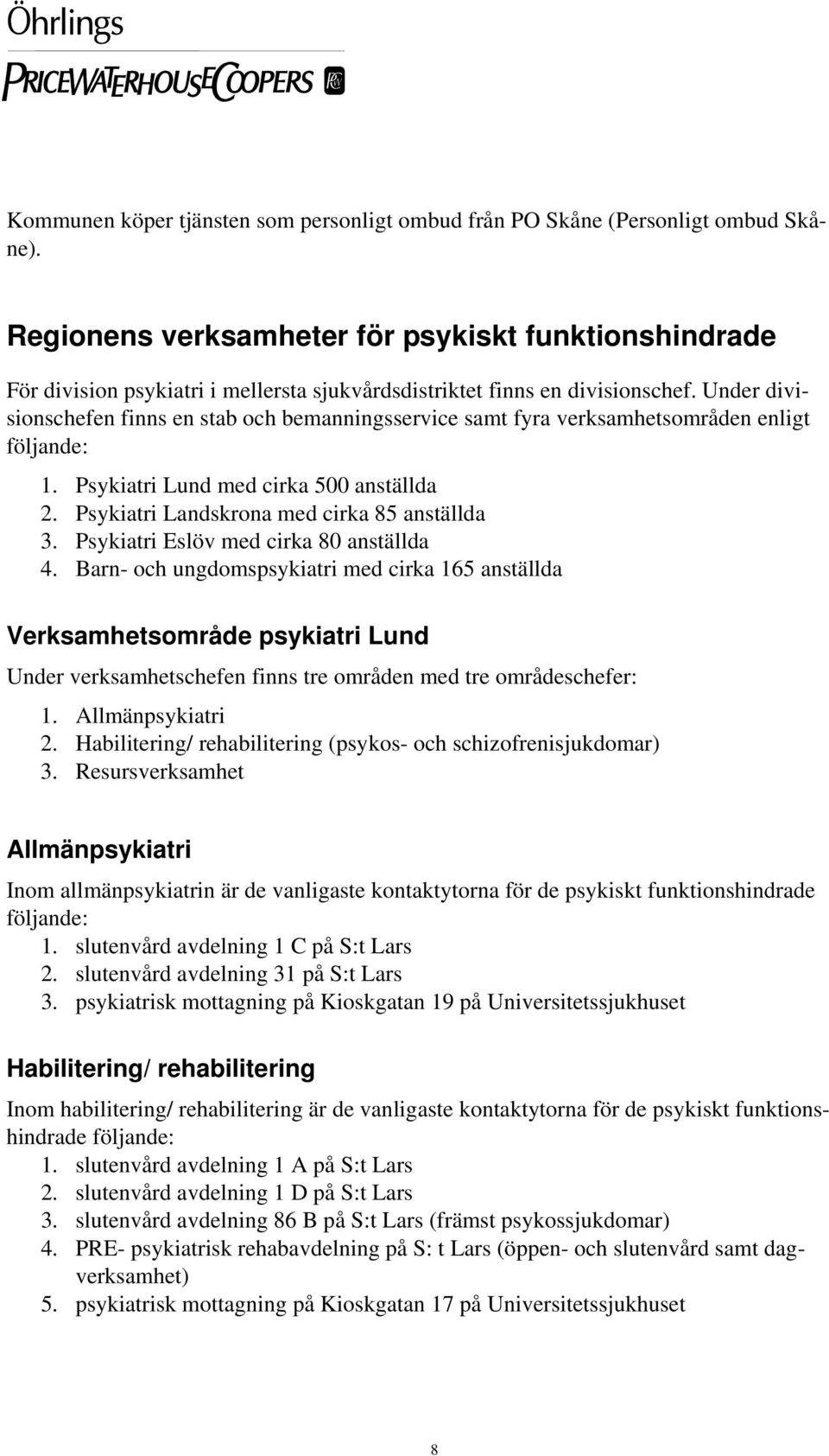 Under divisionschefen finns en stab och bemanningsservice samt fyra verksamhetsområden enligt följande: 1. Psykiatri Lund med cirka 500 anställda 2. Psykiatri Landskrona med cirka 85 anställda 3.