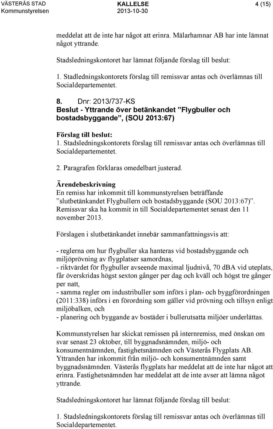 Stadsledningskontorets förslag till remissvar antas och överlämnas till Socialdepartementet. 2. Paragrafen förklaras omedelbart justerad.