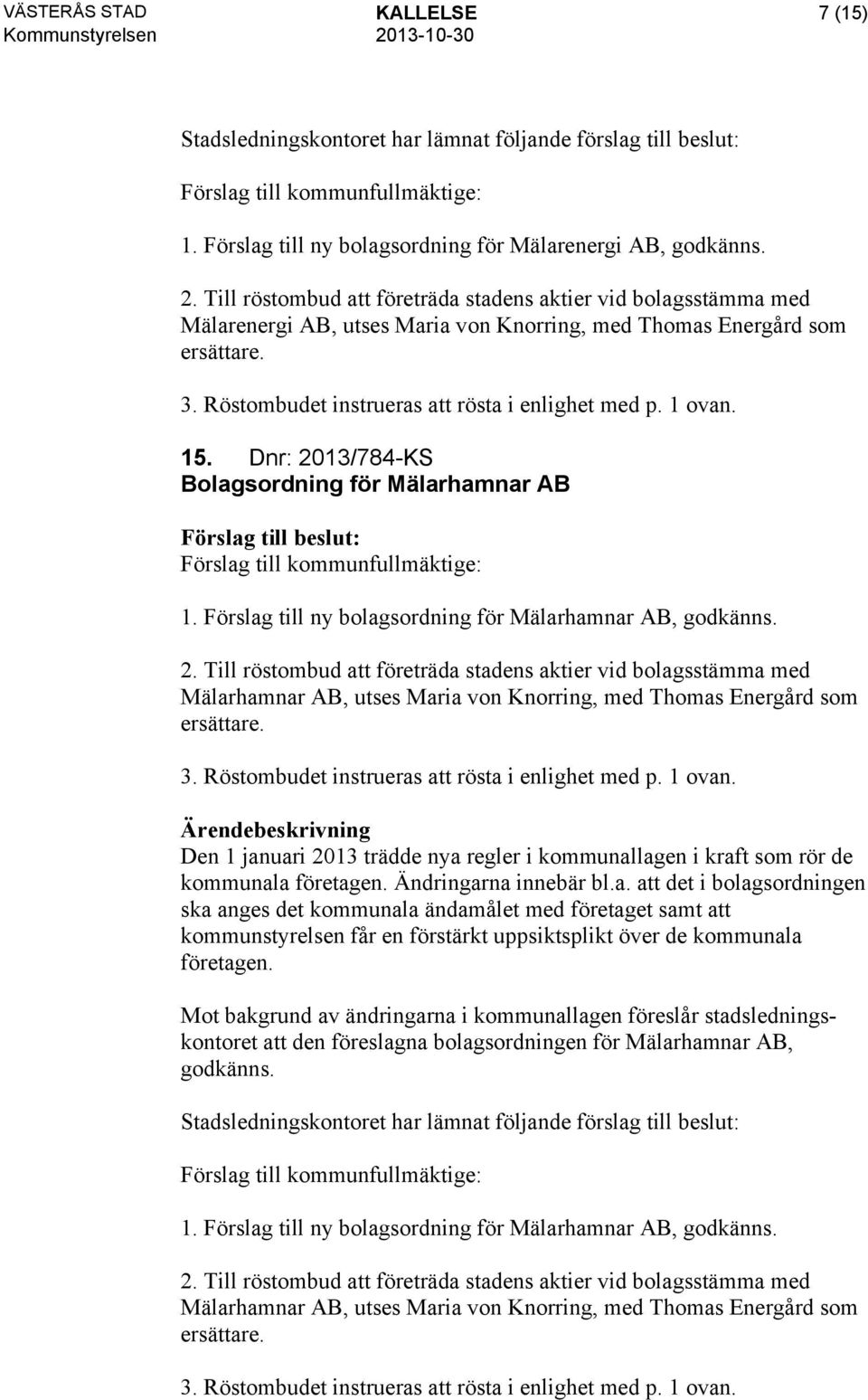 1 ovan. 15. Dnr: 2013/784-KS Bolagsordning för Mälarhamnar AB 1. Förslag till ny bolagsordning för Mälarhamnar AB, godkänns. 2. Till röstombud att företräda stadens aktier vid bolagsstämma med Mälarhamnar AB, utses Maria von Knorring, med Thomas Energård som ersättare.