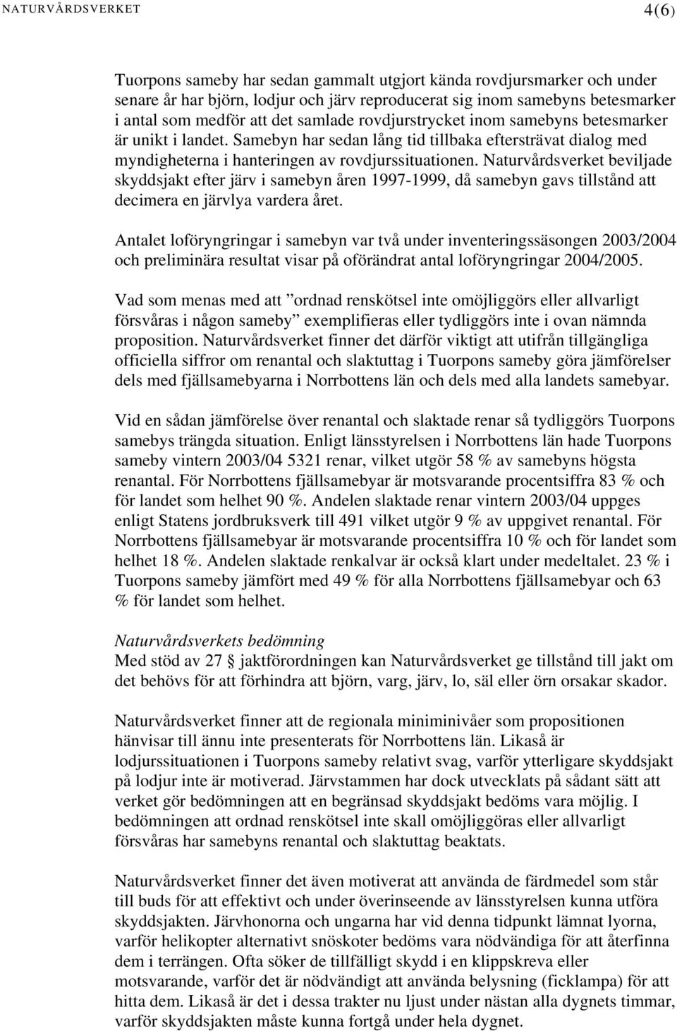 Naturvårdsverket beviljade skyddsjakt efter järv i samebyn åren 1997-1999, då samebyn gavs tillstånd att decimera en järvlya vardera året.