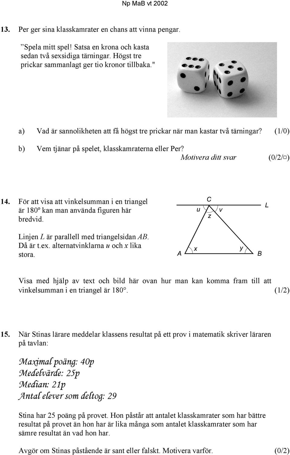 För att visa att vinkelsumman i en triangel är 180º kan man använda figuren här bredvid. Linjen L är parallell med triangelsidan AB. Då är t.ex. alternatvinklarna u och x lika stora.