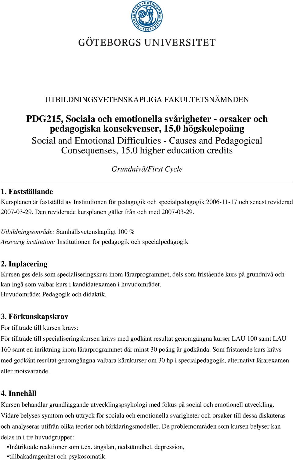 Fastställande Kursplanen är fastställd av Institutionen för pedagogik och specialpedagogik 2006-11-17 och senast reviderad 2007-03-29. Den reviderade kursplanen gäller från och med 2007-03-29.