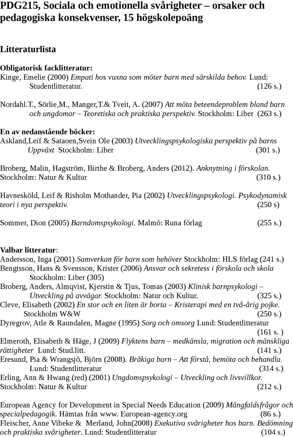 Stockholm: Liber (263 s.) En av nedanstående böcker: Askland,Leif & Sataoen,Svein Ole (2003) Utvecklingspsykologiska perspektiv på barns Uppväxt Stockholm: Liber (301 s.