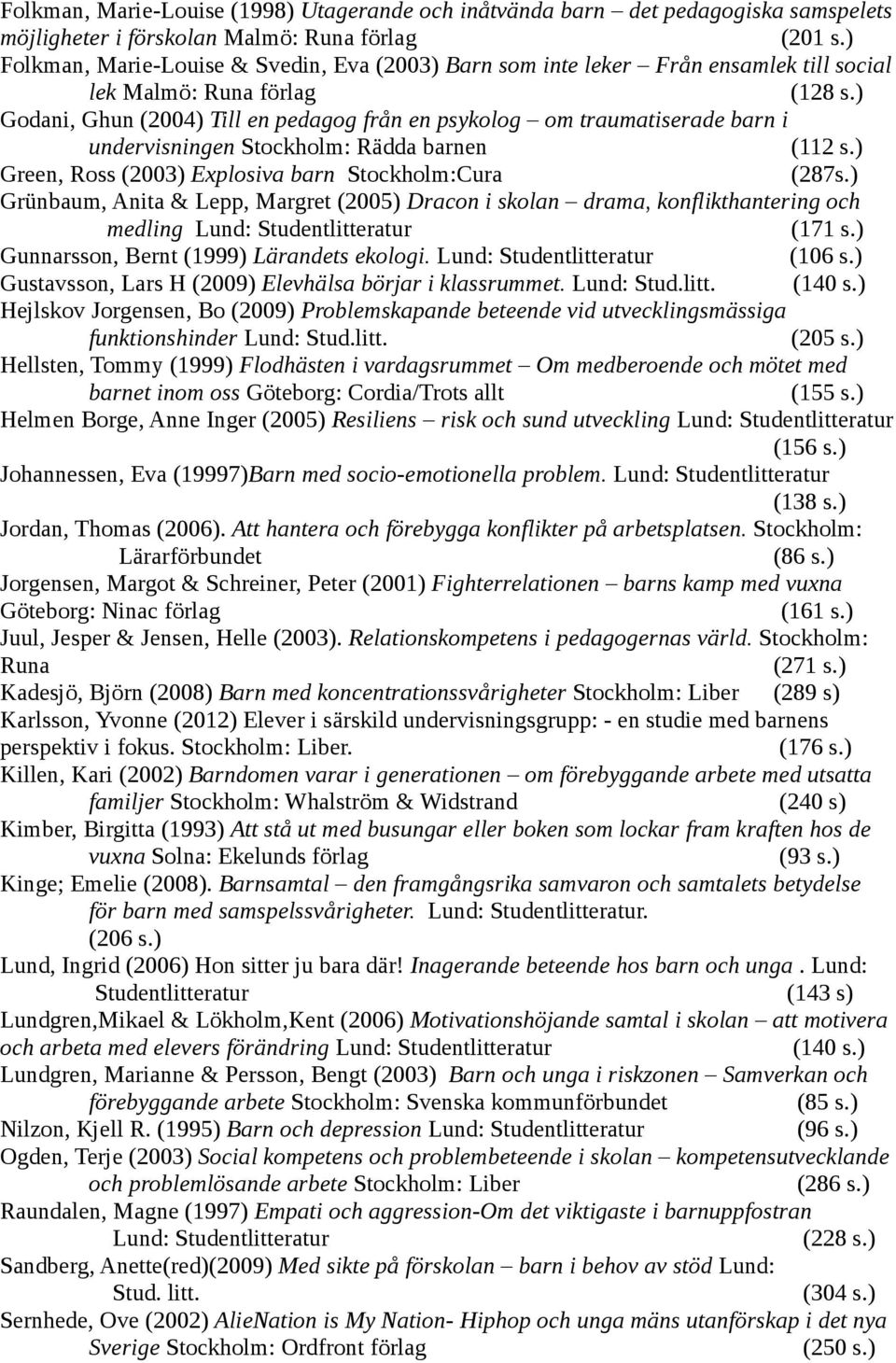) Godani, Ghun (2004) Till en pedagog från en psykolog om traumatiserade barn i undervisningen Stockholm: Rädda barnen (112 s.) Green, Ross (2003) Explosiva barn Stockholm:Cura (287s.