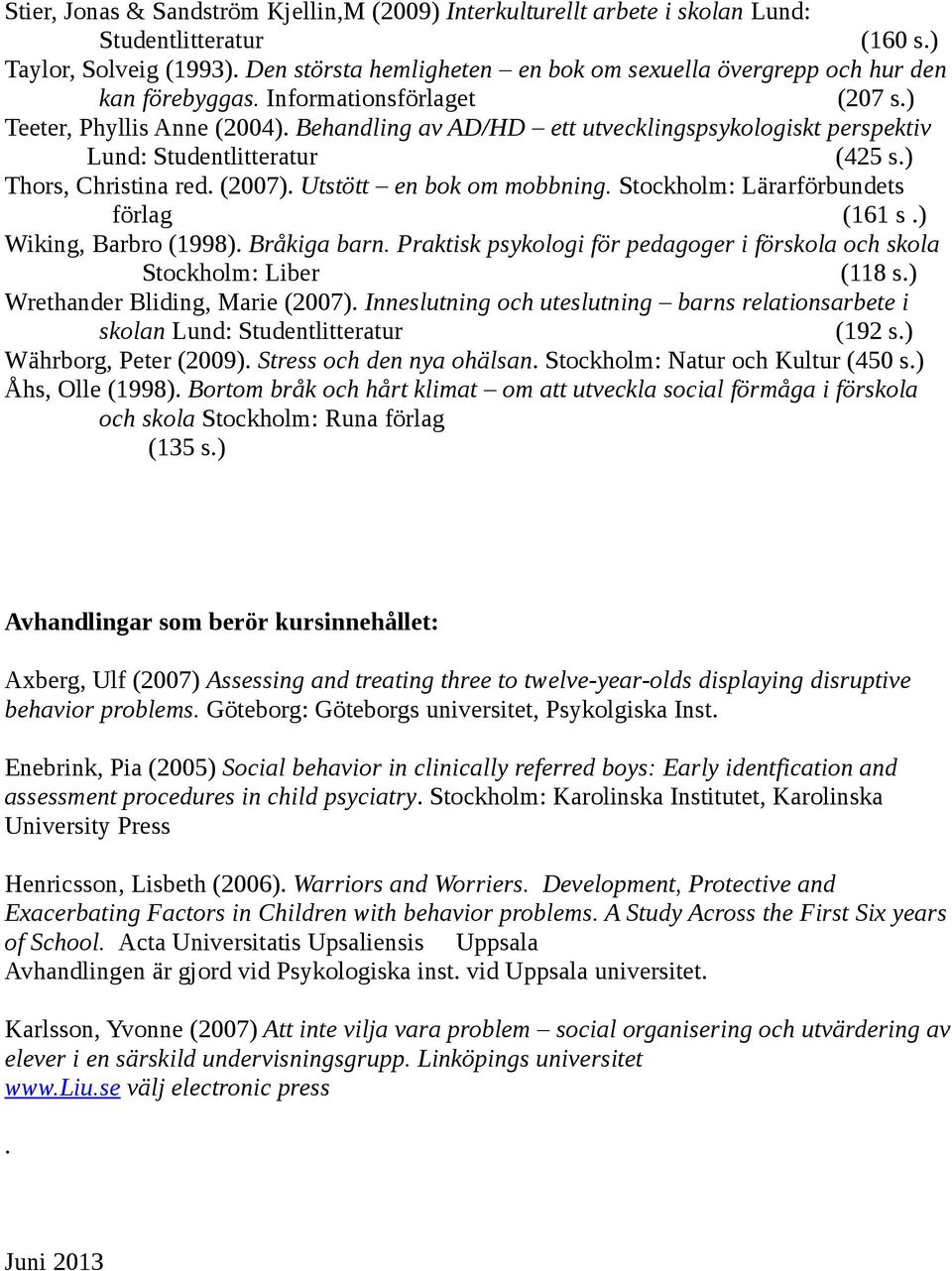 Behandling av AD/HD ett utvecklingspsykologiskt perspektiv Lund: Studentlitteratur (425 s.) Thors, Christina red. (2007). Utstött en bok om mobbning. Stockholm: Lärarförbundets förlag (161 s.