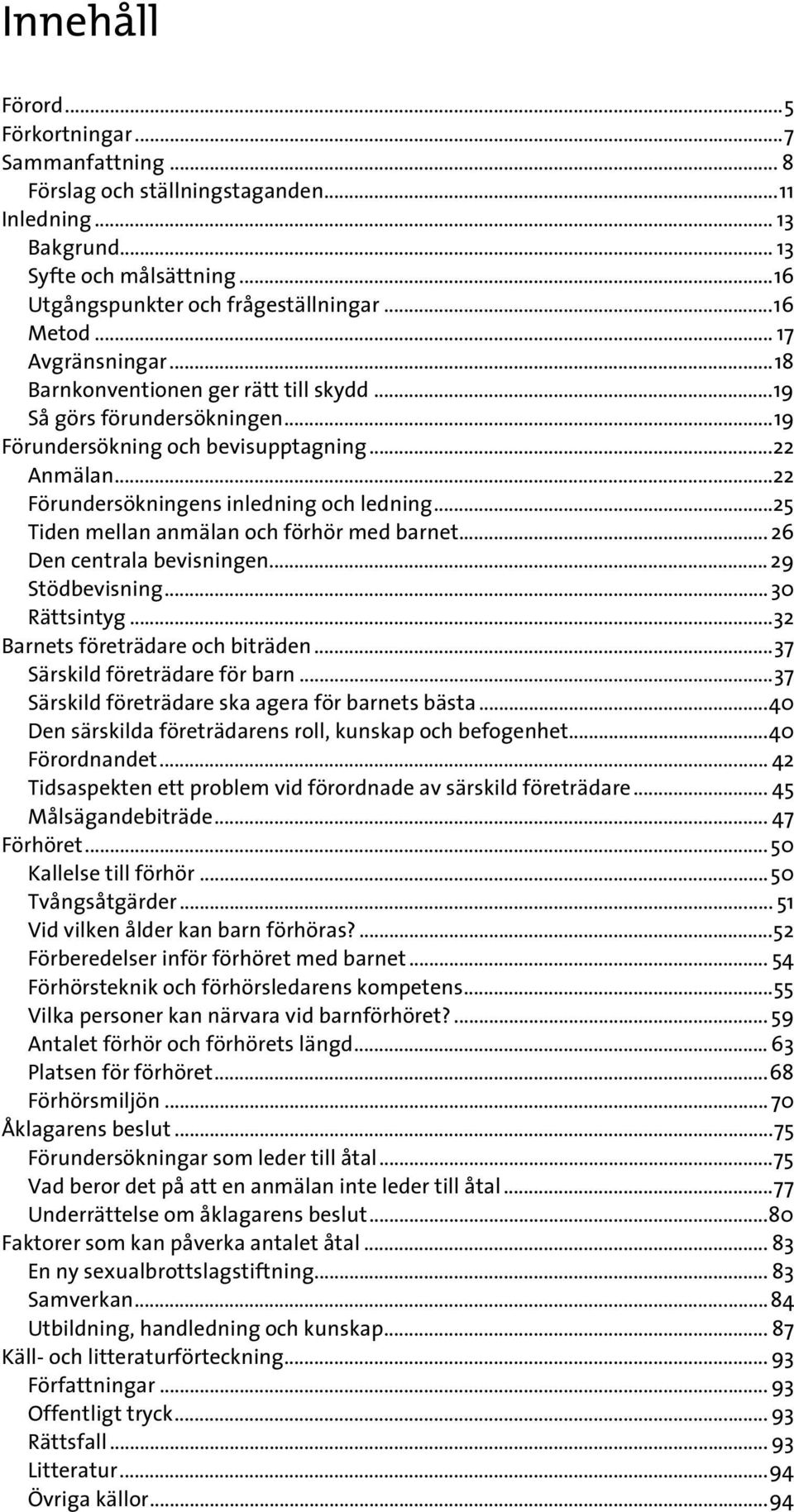 ..25 Tiden mellan anmälan och förhör med barnet... 26 Den centrala bevisningen... 29 Stödbevisning... 30 Rättsintyg...32 Barnets företrädare och biträden...37 Särskild företrädare för barn.